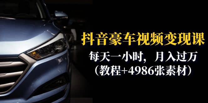 抖音豪车视频变现分享课：每天一小时，月入过万（教程+4986张素材）云创网-网创项目资源站-副业项目-创业项目-搞钱项目云创网