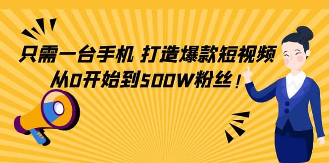 只需一台手机，轻松打造爆款短视频，从0开始到500W粉丝云创网-网创项目资源站-副业项目-创业项目-搞钱项目云创网