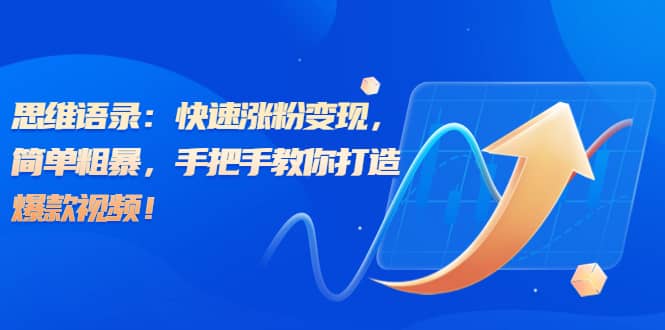 思维语录：快速涨粉变现，简单粗暴，手把手教你打造爆款视频云创网-网创项目资源站-副业项目-创业项目-搞钱项目云创网
