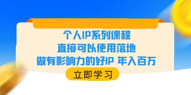 个人IP系列课程，直接可以使用落地，做有影响力的好IP 年入百万云创网-网创项目资源站-副业项目-创业项目-搞钱项目云创网