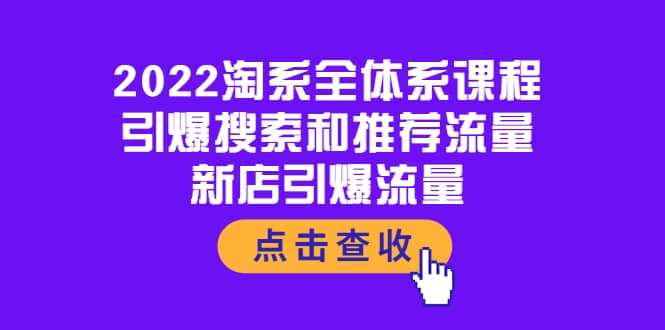 2022淘系全体系课程：引爆搜索和推荐流量，新店引爆流量云创网-网创项目资源站-副业项目-创业项目-搞钱项目云创网