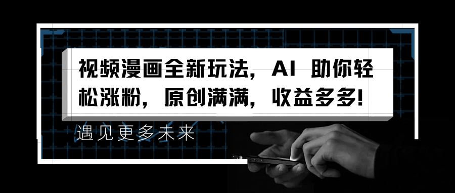 视频漫画全新玩法，AI 助你轻松涨粉，原创满满，收益多多！云创网-网创项目资源站-副业项目-创业项目-搞钱项目云创网