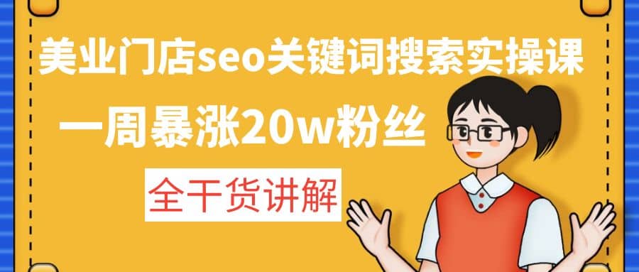 美业门店seo关键词搜索实操课：全干货讲解云创网-网创项目资源站-副业项目-创业项目-搞钱项目云创网