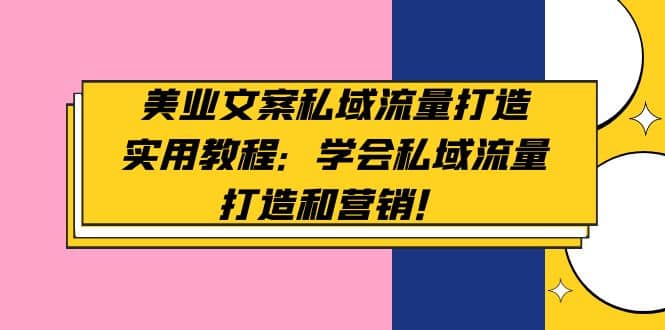 美业文案私域流量打造实用教程：学会私域流量打造和营销云创网-网创项目资源站-副业项目-创业项目-搞钱项目云创网