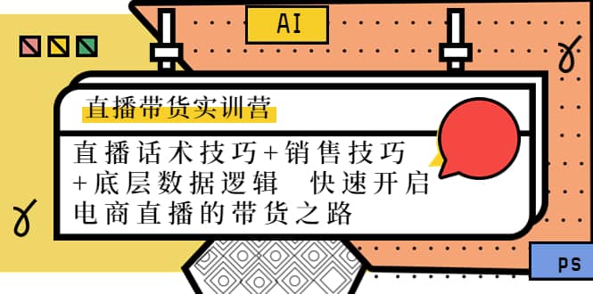 直播带货实训营：话术技巧+销售技巧+底层数据逻辑 快速开启直播带货之路云创网-网创项目资源站-副业项目-创业项目-搞钱项目云创网