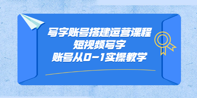写字账号搭建运营课程，短视频写字账号从0-1实操教学云创网-网创项目资源站-副业项目-创业项目-搞钱项目云创网