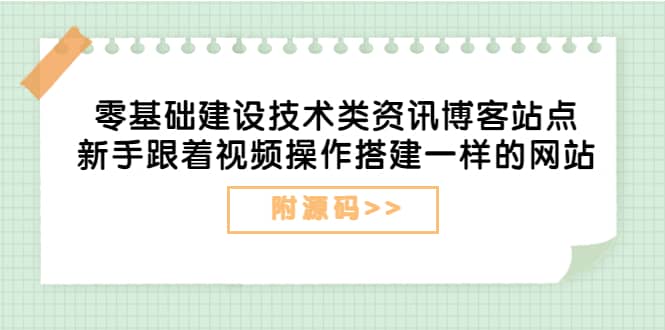 零基础建设技术类资讯博客站点：新手跟着视频操作搭建一样的网站（附源码）云创网-网创项目资源站-副业项目-创业项目-搞钱项目云创网