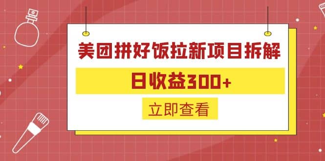 外面收费260的美团拼好饭拉新项目拆解：日收益300+云创网-网创项目资源站-副业项目-创业项目-搞钱项目云创网