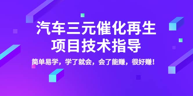 汽车三元催化再生项目技术指导，简单易学，学了就会，会了能赚，很好赚！云创网-网创项目资源站-副业项目-创业项目-搞钱项目云创网