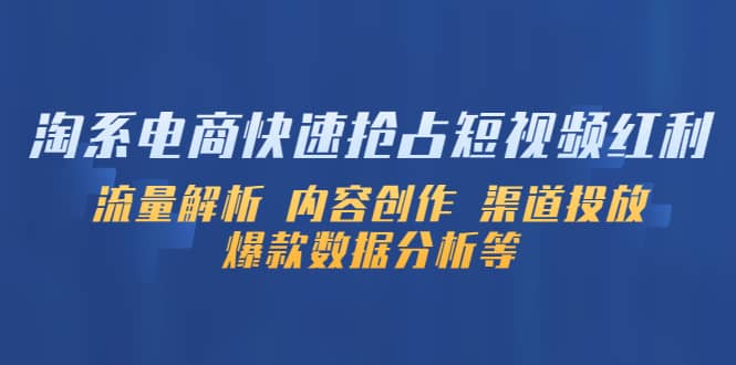 淘系电商快速抢占短视频红利：流量解析 内容创作 渠道投放 爆款数据分析等云创网-网创项目资源站-副业项目-创业项目-搞钱项目云创网