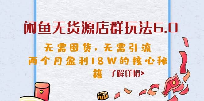 闲鱼无货源店群玩法6.0，无需囤货，无需引流，两个月盈利18W的核心秘籍云创网-网创项目资源站-副业项目-创业项目-搞钱项目云创网