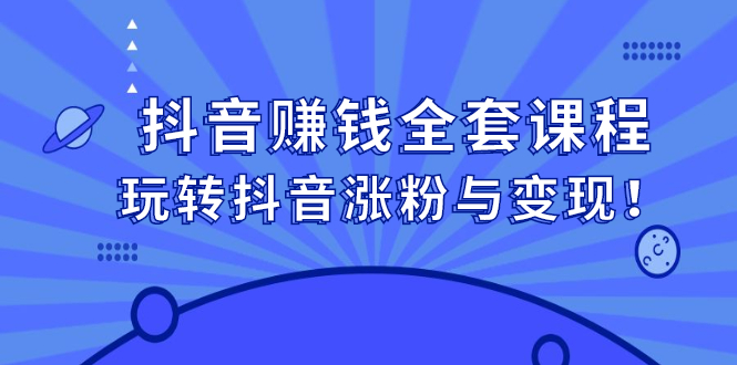 抖音赚钱全套课程，玩转抖音涨粉与变现云创网-网创项目资源站-副业项目-创业项目-搞钱项目云创网
