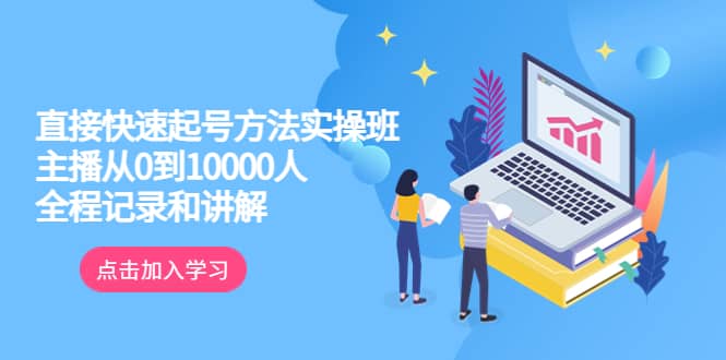 真正的直接快速起号方法实操班：主播从0到10000人的全程记录和讲解云创网-网创项目资源站-副业项目-创业项目-搞钱项目云创网