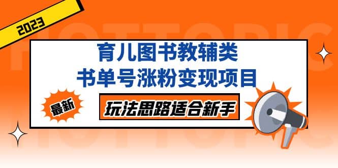 育儿图书教辅类书单号涨粉变现项目，玩法思路适合新手，无私分享给你云创网-网创项目资源站-副业项目-创业项目-搞钱项目云创网