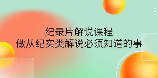 眼镜蛇电影：纪录片解说课程，做从纪实类解说必须知道的事-价值499元云创网-网创项目资源站-副业项目-创业项目-搞钱项目云创网