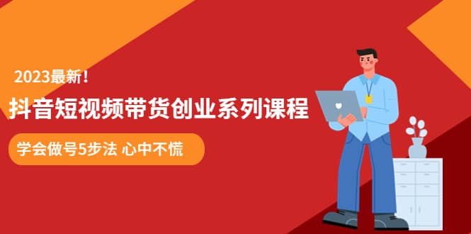 某培训售价980的抖音短视频带货创业系列课程 学会做号5步法 心中不慌云创网-网创项目资源站-副业项目-创业项目-搞钱项目云创网