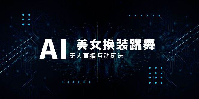 抖音最新最火【AI美女换装跳舞】无人直播互动玩法（含全套开播教程+软件+视频素材+音效）云创网-网创项目资源站-副业项目-创业项目-搞钱项目云创网