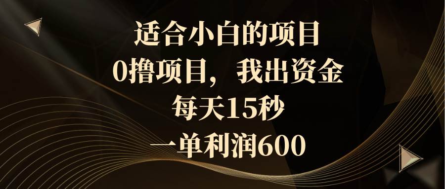 适合小白的项目，0撸项目，我出资金，每天15秒，一单利润600云创网-网创项目资源站-副业项目-创业项目-搞钱项目云创网