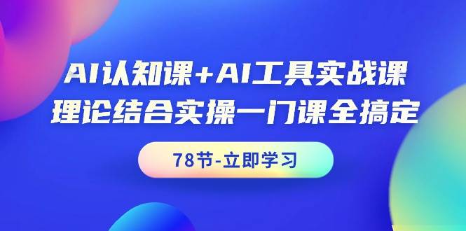 AI认知课+AI工具实战课，理论结合实操一门课全搞定（78节课）云创网-网创项目资源站-副业项目-创业项目-搞钱项目云创网