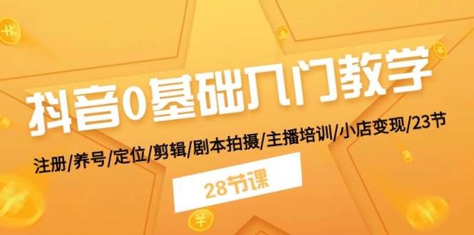 抖音0基础入门教学 注册/养号/定位/剪辑/剧本拍摄/主播培训/小店变现/28节云创网-网创项目资源站-副业项目-创业项目-搞钱项目云创网