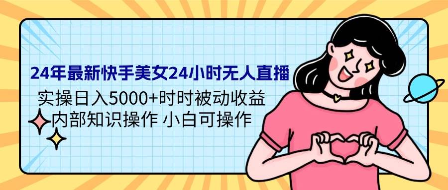 24年最新快手美女24小时无人直播 实操日入5000+时时被动收益 内部知识操…云创网-网创项目资源站-副业项目-创业项目-搞钱项目云创网