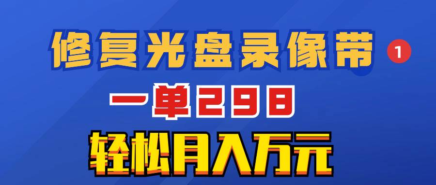 超冷门项目：修复光盘录像带，一单298，轻松月入万元云创网-网创项目资源站-副业项目-创业项目-搞钱项目云创网