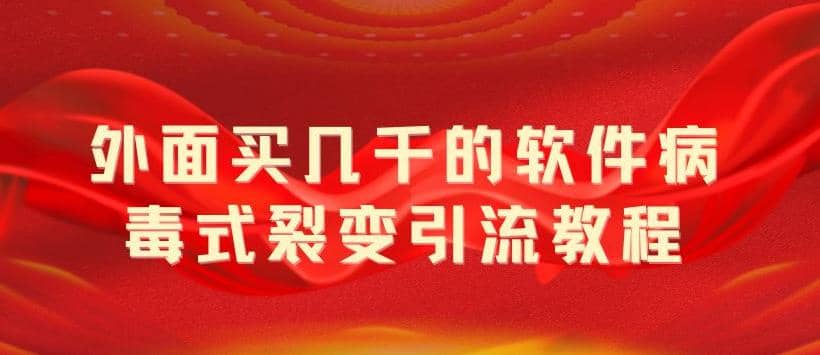 外面卖几千的软件病毒式裂变引流教程，病毒式无限吸引精准粉丝【揭秘】云创网-网创项目资源站-副业项目-创业项目-搞钱项目云创网