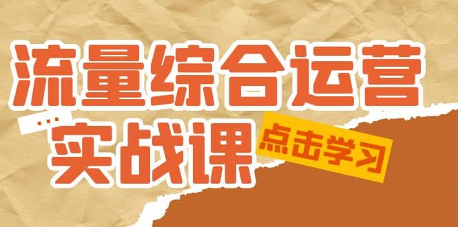 流量综合·运营实战课：短视频、本地生活、个人IP知识付费、直播带货运营云创网-网创项目资源站-副业项目-创业项目-搞钱项目云创网