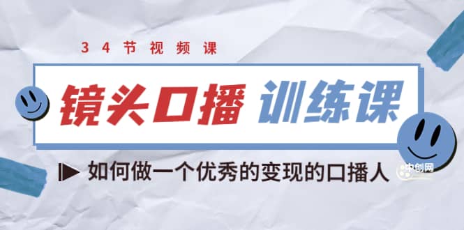 镜头口播训练课：如何做一个优秀的变现的口播人（34节视频课）云创网-网创项目资源站-副业项目-创业项目-搞钱项目云创网