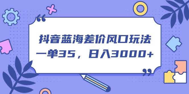 抖音蓝海差价风口玩法，一单35，日入3000+云创网-网创项目资源站-副业项目-创业项目-搞钱项目云创网