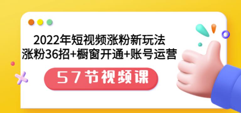 2022年短视频涨粉新玩法：涨粉36招+橱窗开通+账号运营（57节视频课）云创网-网创项目资源站-副业项目-创业项目-搞钱项目云创网