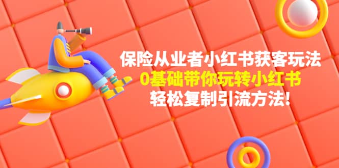 保险从业者的小红书获客玩法：0基础带你玩转小红书云创网-网创项目资源站-副业项目-创业项目-搞钱项目云创网