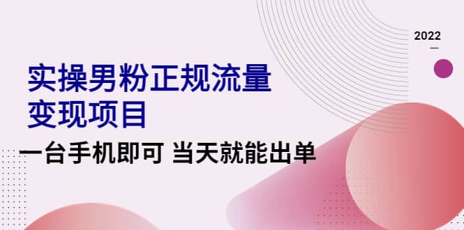 2022实操男粉正规流量变现项目，一台手机即可 当天就能出单【视频课程】云创网-网创项目资源站-副业项目-创业项目-搞钱项目云创网