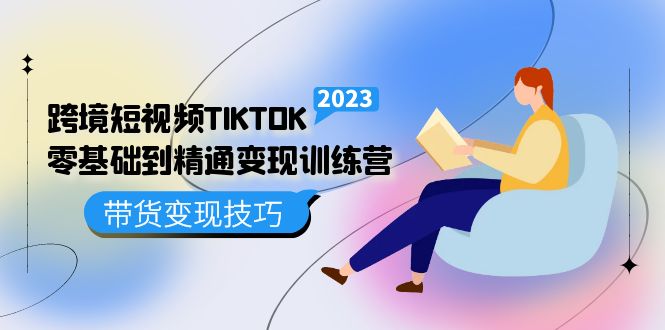 跨境·短视频TIKTOK零基础到精通变现训练营 短视频·独立站·带货变现技巧云创网-网创项目资源站-副业项目-创业项目-搞钱项目云创网