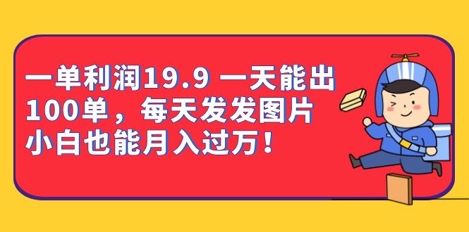 一单利润19.9 一天能出100单，每天发发图片 小白也能月入过万（教程+资料）云创网-网创项目资源站-副业项目-创业项目-搞钱项目云创网