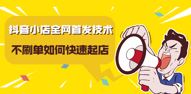 抖音小店全网首发技术，不刷单如何快速起店【视频课程】云创网-网创项目资源站-副业项目-创业项目-搞钱项目云创网