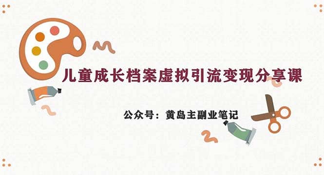 副业拆解：儿童成长档案虚拟资料变现副业，一条龙实操玩法（教程+素材）云创网-网创项目资源站-副业项目-创业项目-搞钱项目云创网