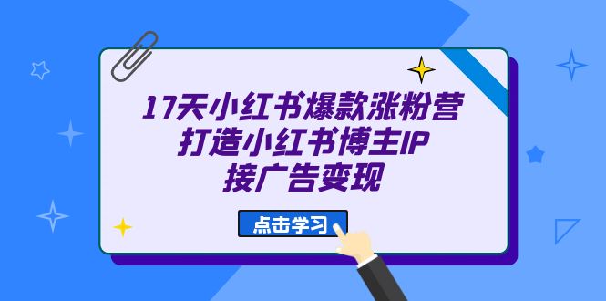 17天 小红书爆款 涨粉营（广告变现方向）打造小红书博主IP、接广告变现云创网-网创项目资源站-副业项目-创业项目-搞钱项目云创网