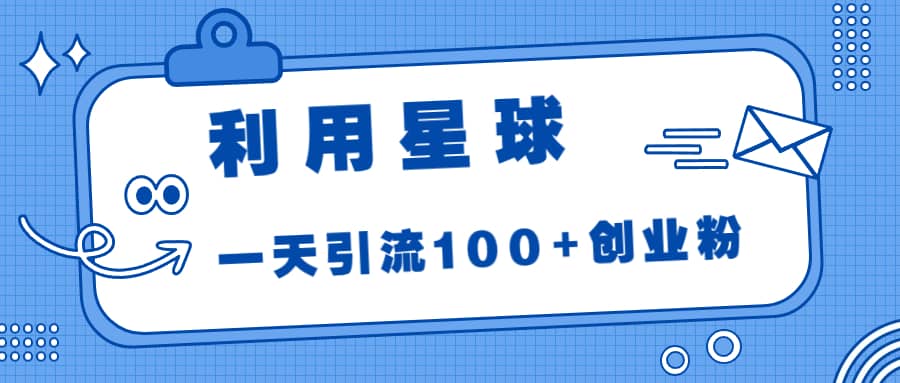 利用星球，一天引流100+创业粉云创网-网创项目资源站-副业项目-创业项目-搞钱项目云创网