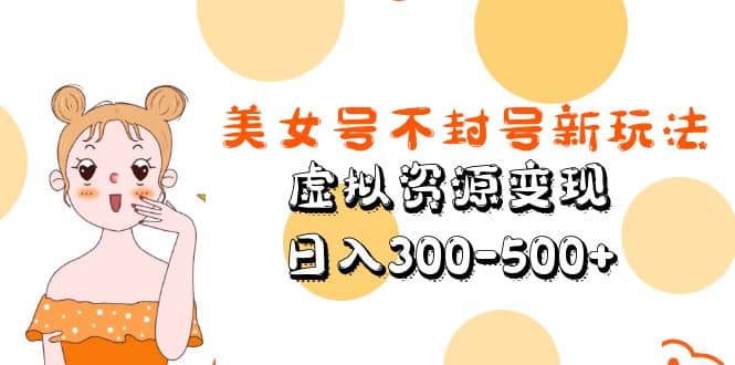 美女号不封号新玩法，虚拟资源变现云创网-网创项目资源站-副业项目-创业项目-搞钱项目云创网