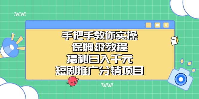 手把手教你实操！保姆级教程揭秘日入千元的短剧推广分销项目云创网-网创项目资源站-副业项目-创业项目-搞钱项目云创网