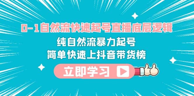 0-1自然流快速起号直播 底层逻辑 纯自然流暴力起号 简单快速上抖音带货榜云创网-网创项目资源站-副业项目-创业项目-搞钱项目云创网