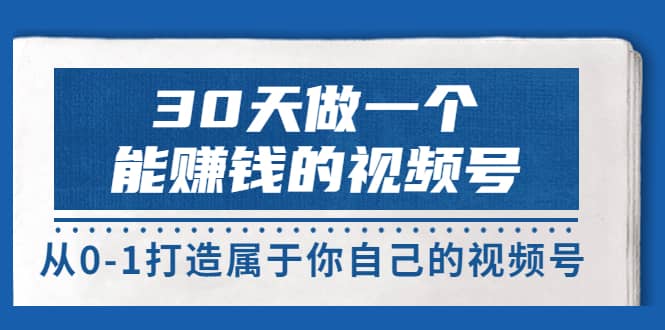 30天做一个能赚钱的视频号，从0-1打造属于你自己的视频号 (14节-价值199)云创网-网创项目资源站-副业项目-创业项目-搞钱项目云创网