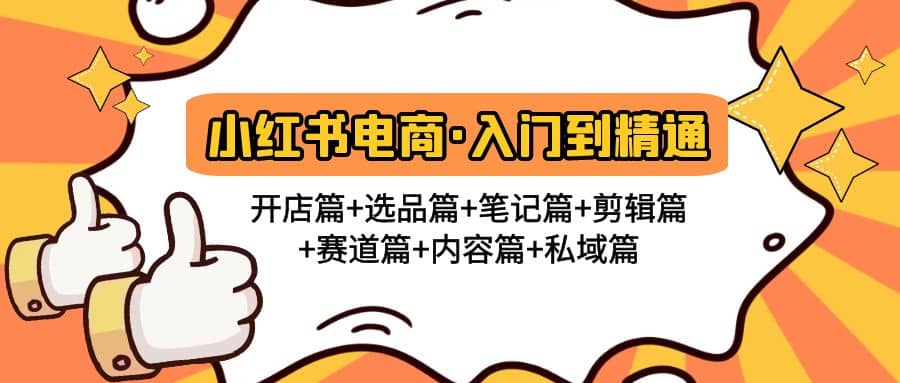 小红书电商入门到精通 开店篇+选品篇+笔记篇+剪辑篇+赛道篇+内容篇+私域篇云创网-网创项目资源站-副业项目-创业项目-搞钱项目云创网