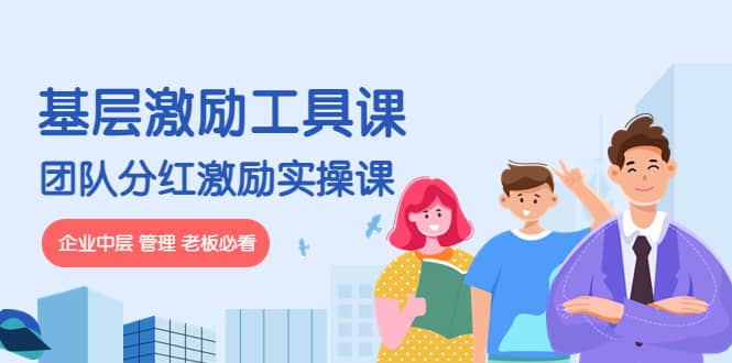 《基层激励工具课》+《团队分红激励实操课》企业中层 管理 老板必看云创网-网创项目资源站-副业项目-创业项目-搞钱项目云创网