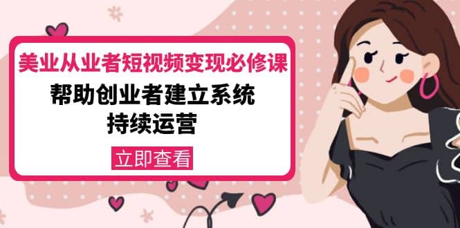 美业从业者短视频变现必修课：帮助创业者建立系统持续运营-价值3990元云创网-网创项目资源站-副业项目-创业项目-搞钱项目云创网