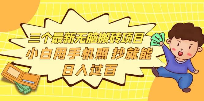 三个最新无脑搬砖项目，小白用手机照抄就能日入过百云创网-网创项目资源站-副业项目-创业项目-搞钱项目云创网