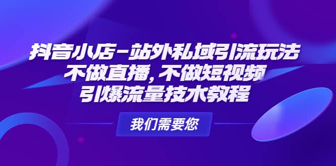 抖音小店-站外私域引流玩法：不做直播，不做短视频，引爆流量技术教程云创网-网创项目资源站-副业项目-创业项目-搞钱项目云创网