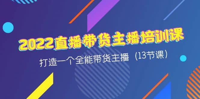 2022直播带货主播培训课，打造一个全能带货主播（13节课）云创网-网创项目资源站-副业项目-创业项目-搞钱项目云创网