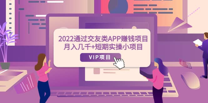 2022通过交友类APP赚钱项目：月入几千+短期实操小项目（可提现）云创网-网创项目资源站-副业项目-创业项目-搞钱项目云创网